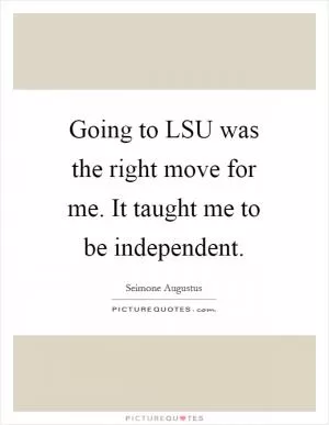 Going to LSU was the right move for me. It taught me to be independent Picture Quote #1