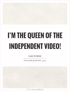 I’m the queen of the independent video! Picture Quote #1