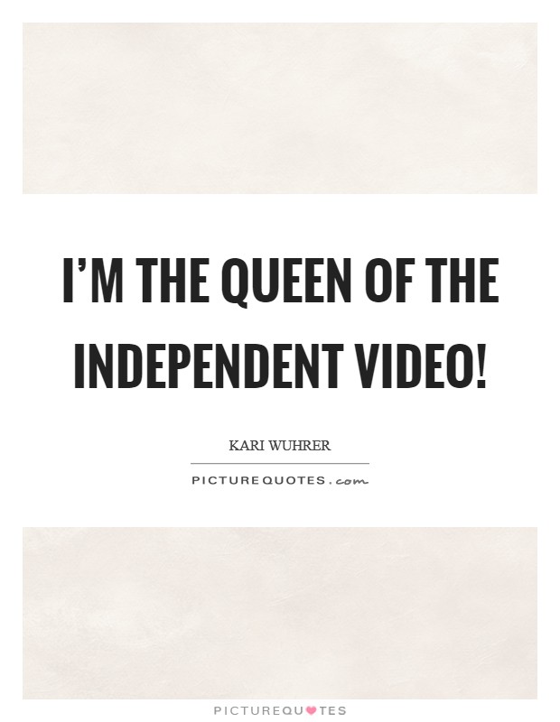 I'm the queen of the independent video! Picture Quote #1
