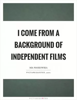I come from a background of independent films Picture Quote #1