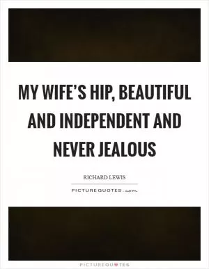 My wife’s hip, beautiful and independent and never jealous Picture Quote #1