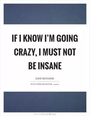 If I know I’m going crazy, I must not be insane Picture Quote #1