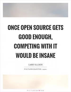 Once open source gets good enough, competing with it would be insane Picture Quote #1