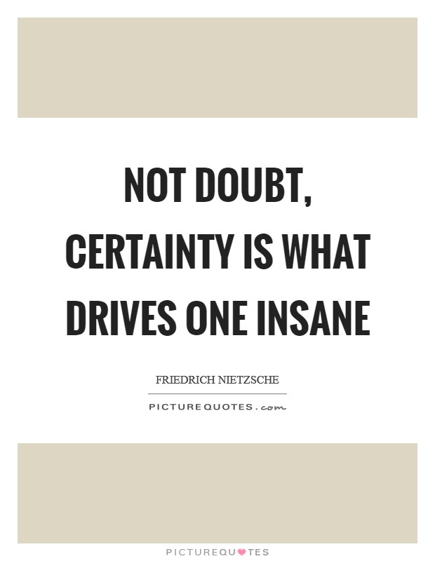 Not doubt, certainty is what drives one insane Picture Quote #1