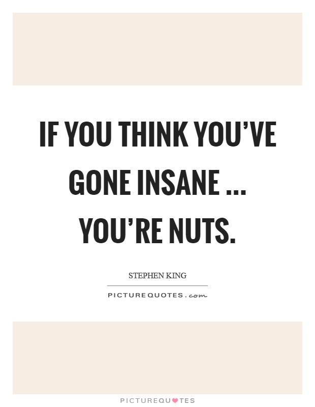If you think you've gone insane ... you're nuts. Picture Quote #1