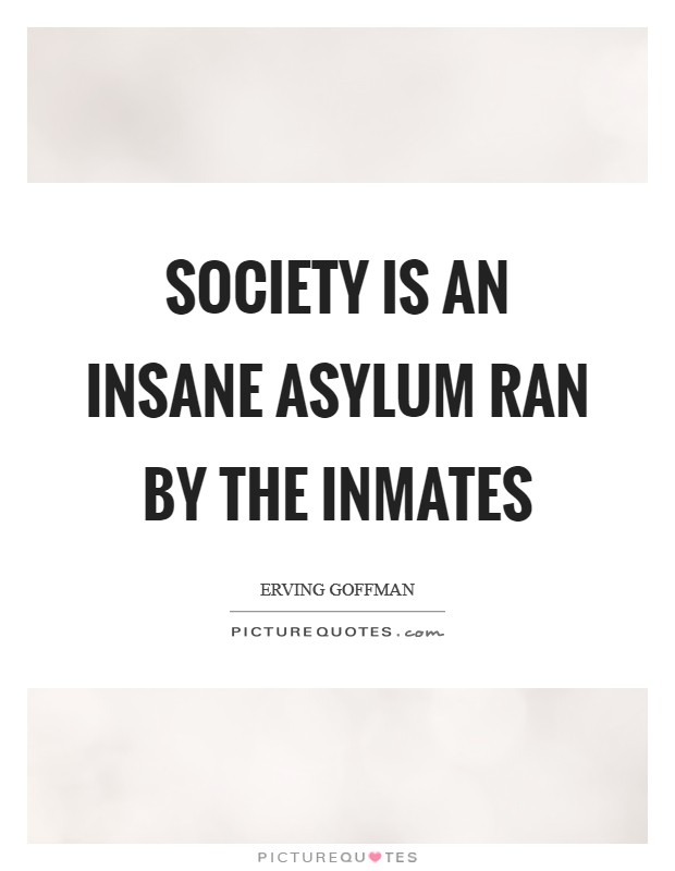 Society is an insane asylum ran by the inmates Picture Quote #1