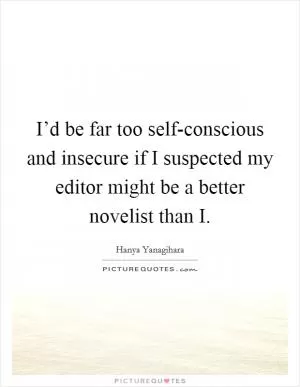 I’d be far too self-conscious and insecure if I suspected my editor might be a better novelist than I Picture Quote #1