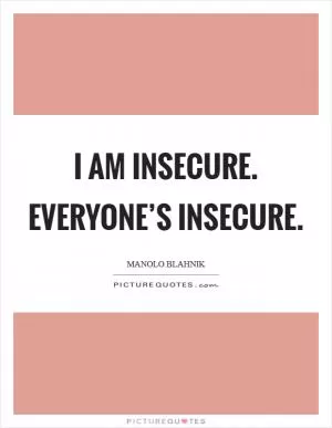 I am insecure. Everyone’s insecure Picture Quote #1