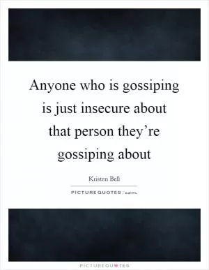Anyone who is gossiping is just insecure about that person they’re gossiping about Picture Quote #1