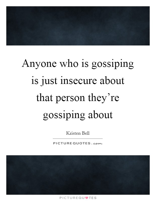 Anyone who is gossiping is just insecure about that person they're gossiping about Picture Quote #1