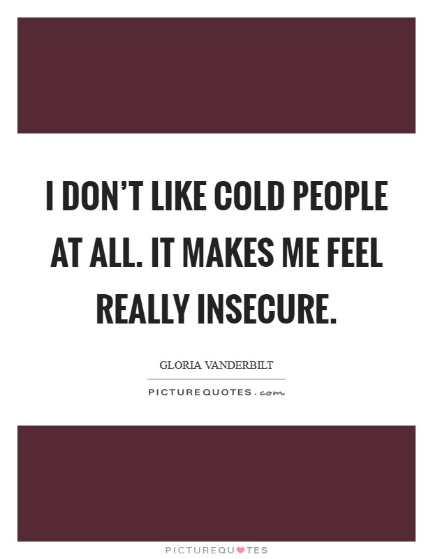 I don't like cold people at all. It makes me feel really insecure. Picture Quote #1