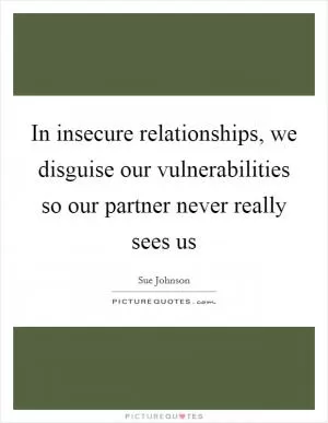 In insecure relationships, we disguise our vulnerabilities so our partner never really sees us Picture Quote #1