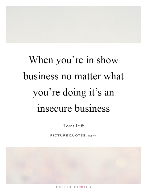 When you're in show business no matter what you're doing it's an insecure business Picture Quote #1