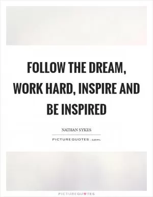 Follow the dream, work hard, inspire and be inspired Picture Quote #1