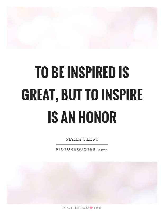 To be inspired is great, but to inspire is an honor Picture Quote #1