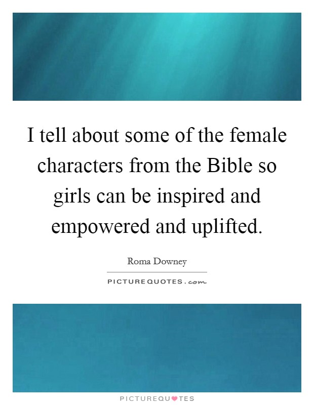 I tell about some of the female characters from the Bible so girls can be inspired and empowered and uplifted. Picture Quote #1