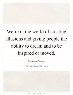 We’re in the world of creating illusions and giving people the ability to dream and to be inspired or moved Picture Quote #1