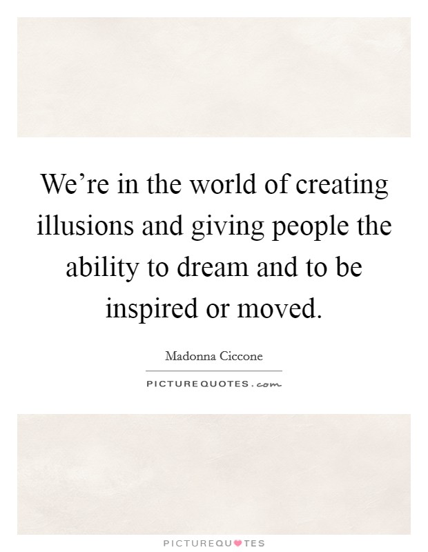 We're in the world of creating illusions and giving people the ability to dream and to be inspired or moved. Picture Quote #1