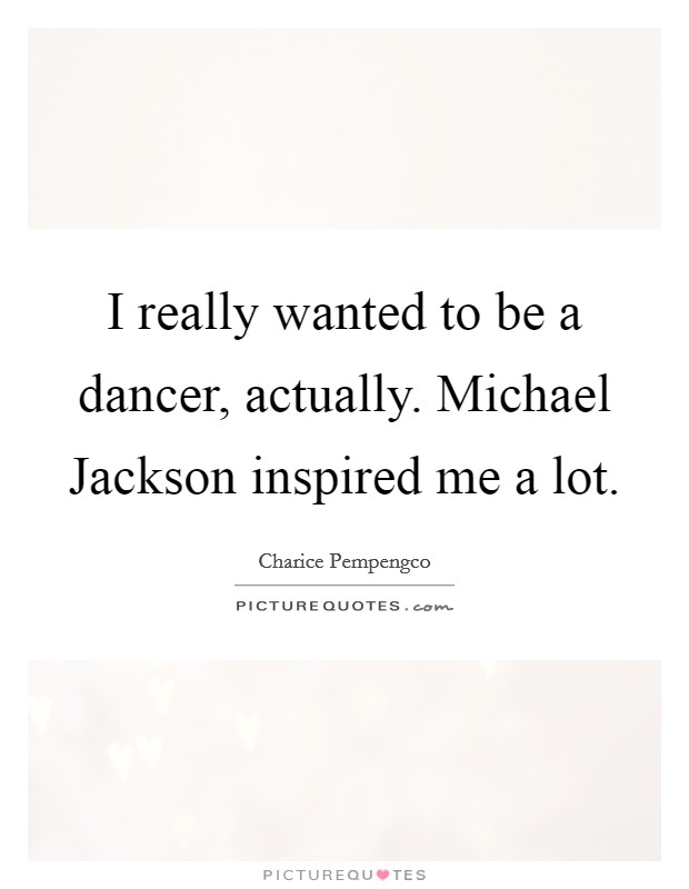 I really wanted to be a dancer, actually. Michael Jackson inspired me a lot. Picture Quote #1