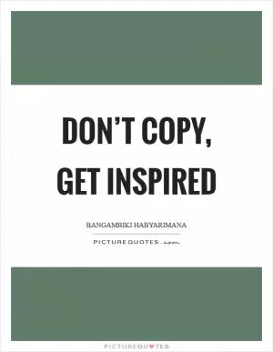 Don’t copy, get inspired Picture Quote #1