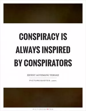 Conspiracy is always inspired by conspirators Picture Quote #1