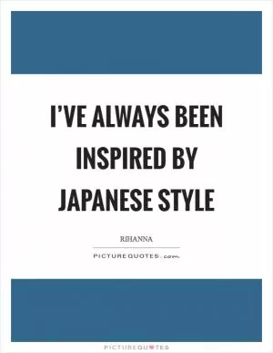I’ve always been inspired by Japanese style Picture Quote #1