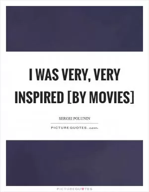 I was very, very inspired [by movies] Picture Quote #1