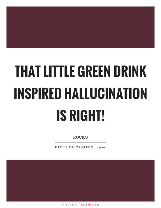 That little green drink inspired hallucination is right! Picture Quote #1