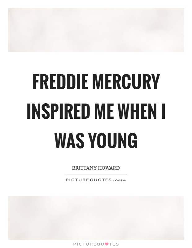 Freddie Mercury inspired me when I was young Picture Quote #1