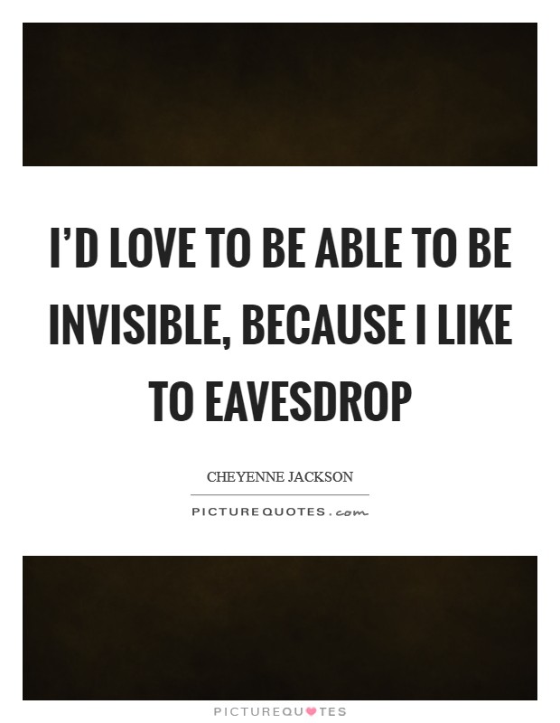 I'd love to be able to be invisible, because I like to eavesdrop Picture Quote #1