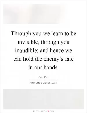 Through you we learn to be invisible, through you inaudible; and hence we can hold the enemy’s fate in our hands Picture Quote #1