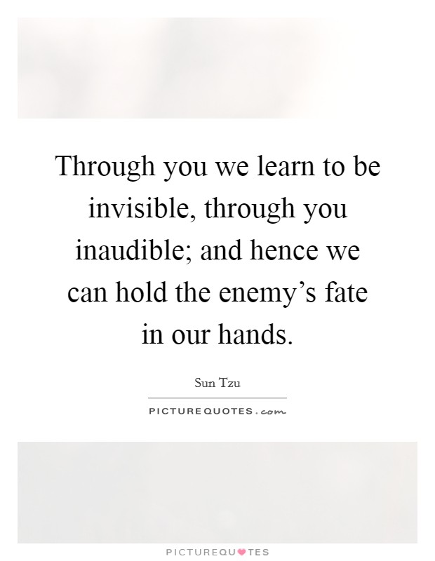 Through you we learn to be invisible, through you inaudible; and hence we can hold the enemy's fate in our hands. Picture Quote #1