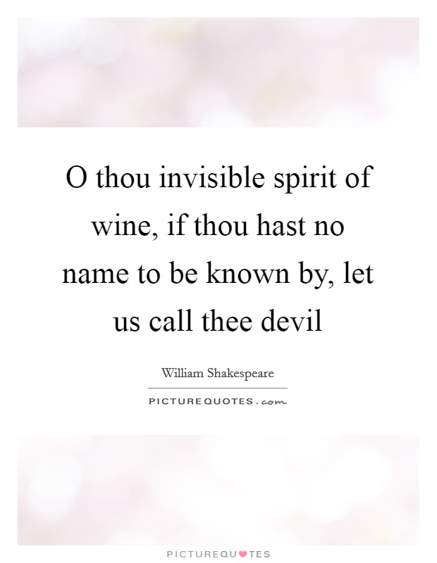 O thou invisible spirit of wine, if thou hast no name to be known by, let us call thee devil Picture Quote #1