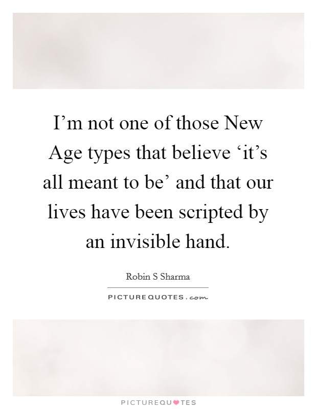 I'm not one of those New Age types that believe ‘it's all meant to be' and that our lives have been scripted by an invisible hand. Picture Quote #1