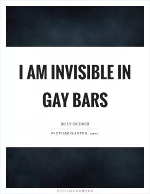 I am invisible in gay bars Picture Quote #1