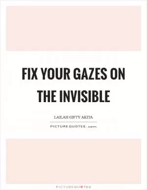 Fix your gazes on the invisible Picture Quote #1