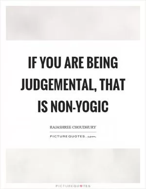 If you are being judgemental, that is non-yogic Picture Quote #1