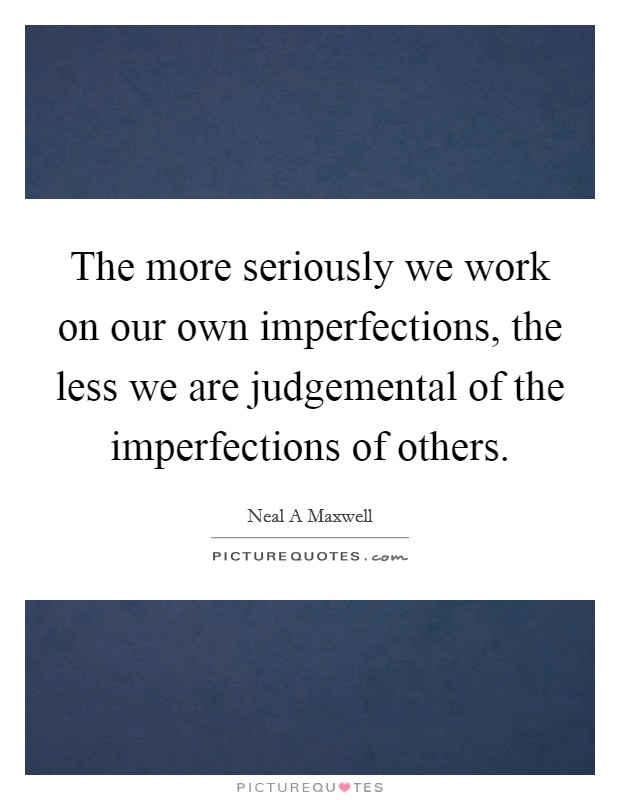 The more seriously we work on our own imperfections, the less we are judgemental of the imperfections of others. Picture Quote #1