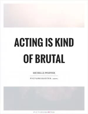 Acting is kind of brutal Picture Quote #1