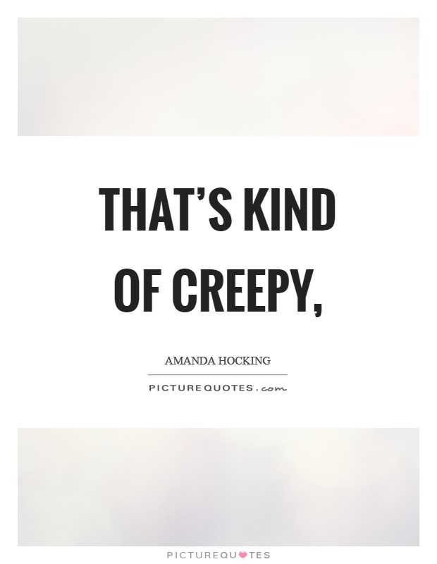 That's kind of creepy, Picture Quote #1