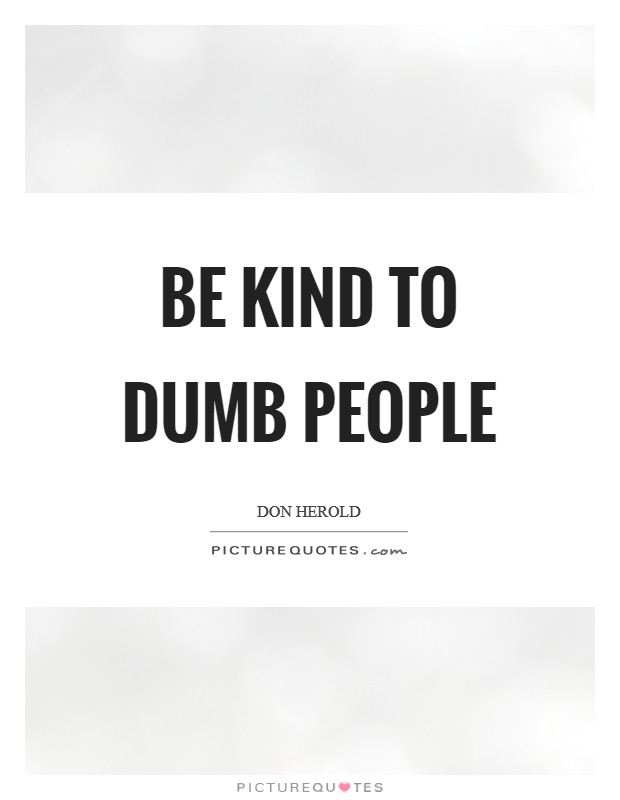 Be kind to dumb people Picture Quote #1