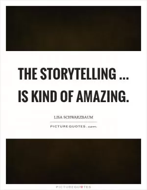 The storytelling ... is kind of amazing Picture Quote #1