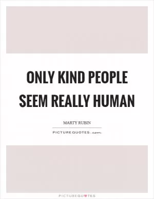Only kind people seem really human Picture Quote #1