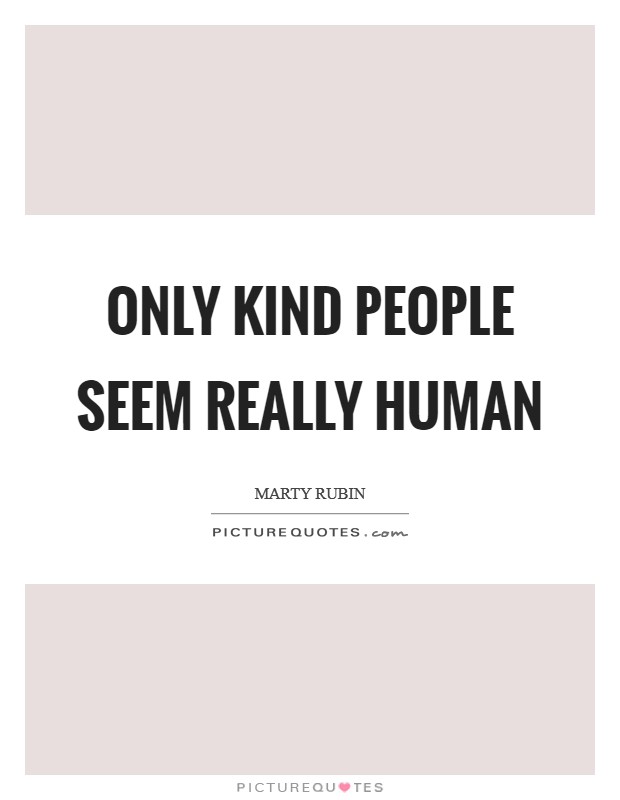 Only kind people seem really human Picture Quote #1
