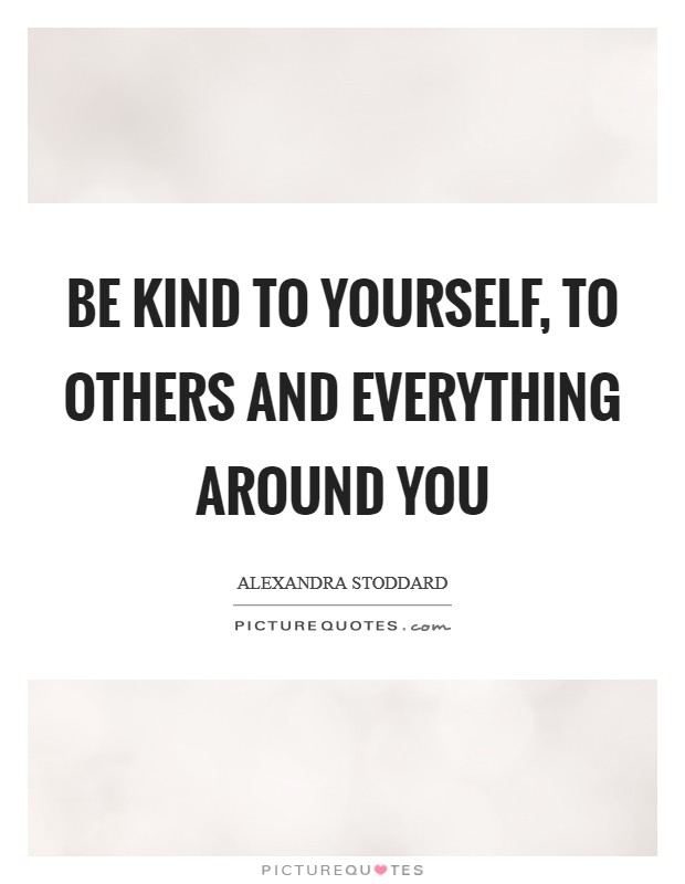 Be kind to yourself, to others and everything around you Picture Quote #1