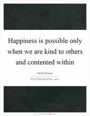 Happiness is possible only when we are kind to others and contented within Picture Quote #1