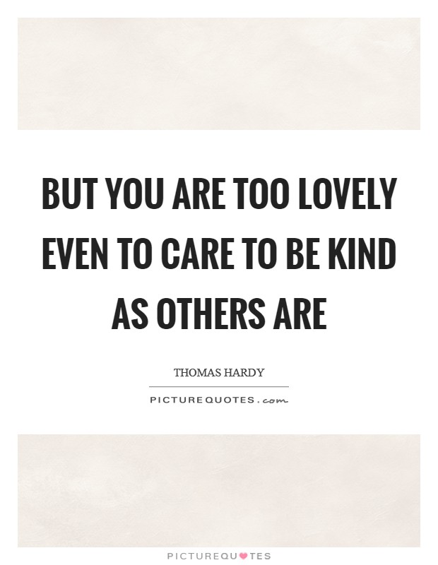 But you are too lovely even to care to be kind as others are Picture Quote #1