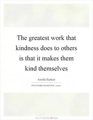 The greatest work that kindness does to others is that it makes them kind themselves Picture Quote #1
