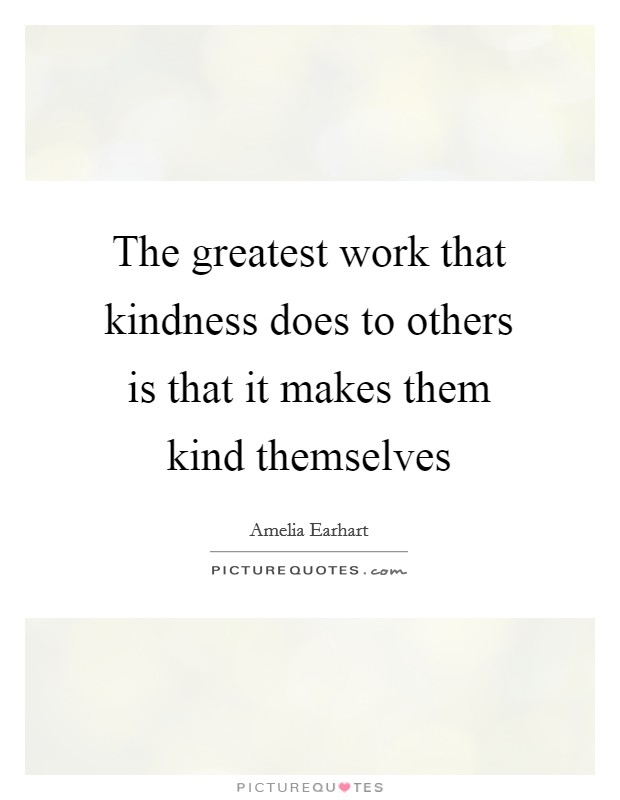 The greatest work that kindness does to others is that it makes them kind themselves Picture Quote #1