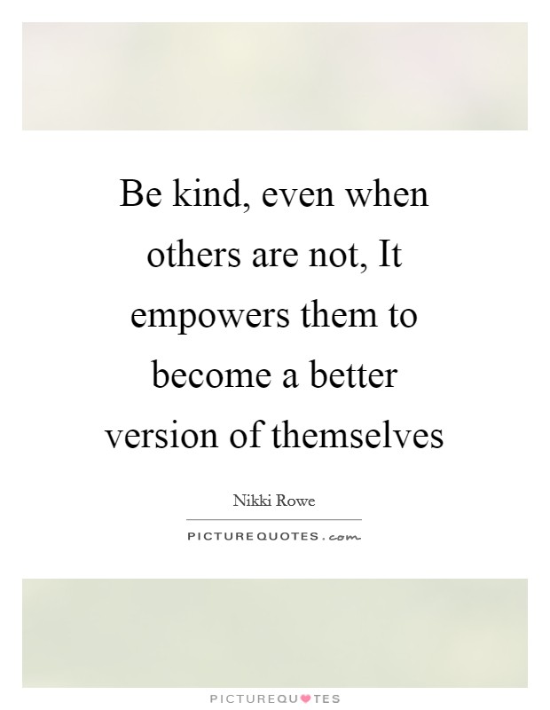 Be kind, even when others are not, It empowers them to become a ...
